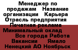 Менеджер по продажам › Название организации ­ Карьера › Отрасль предприятия ­ Печатная реклама › Минимальный оклад ­ 60 000 - Все города Работа » Вакансии   . Ямало-Ненецкий АО,Ноябрьск г.